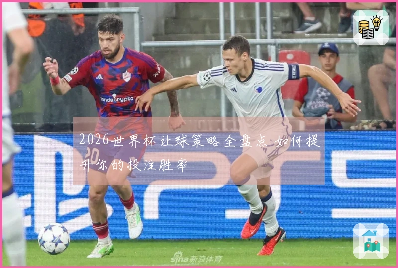 2026世界杯让球策略全盘点 如何提升你的投注胜率