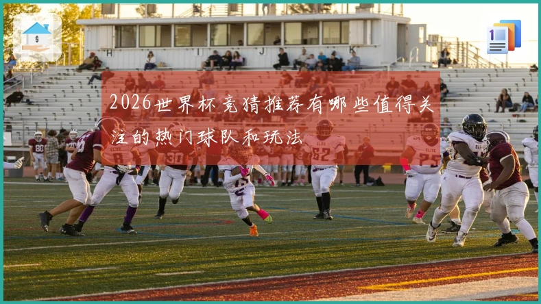2026世界杯竞猜推荐有哪些值得关注的热门球队和玩法