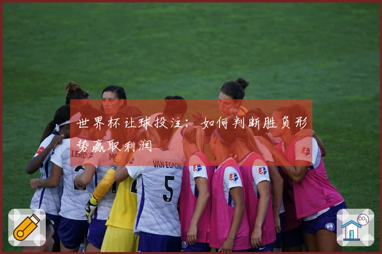 世界杯让球投注：如何判断胜负形势赢取利润