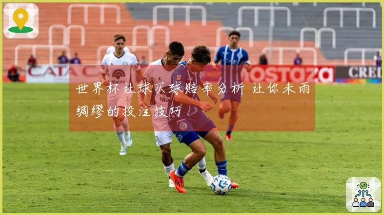 世界杯让球买球赔率分析 让你未雨绸缪的投注技巧