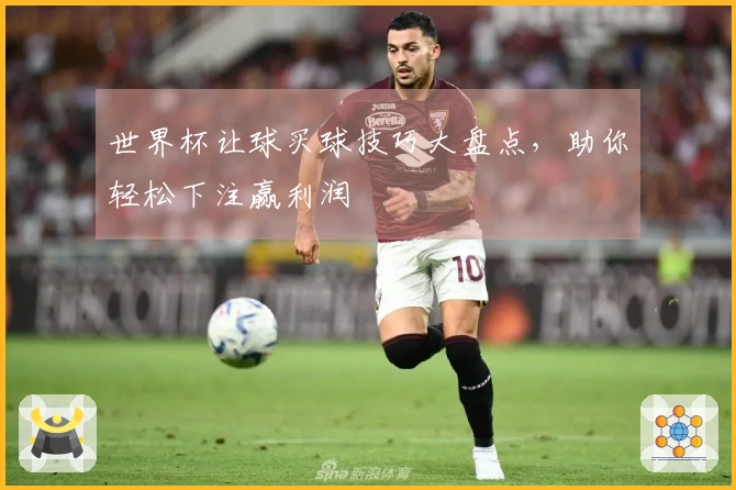 世界杯让球买球技巧大盘点，助你轻松下注赢利润