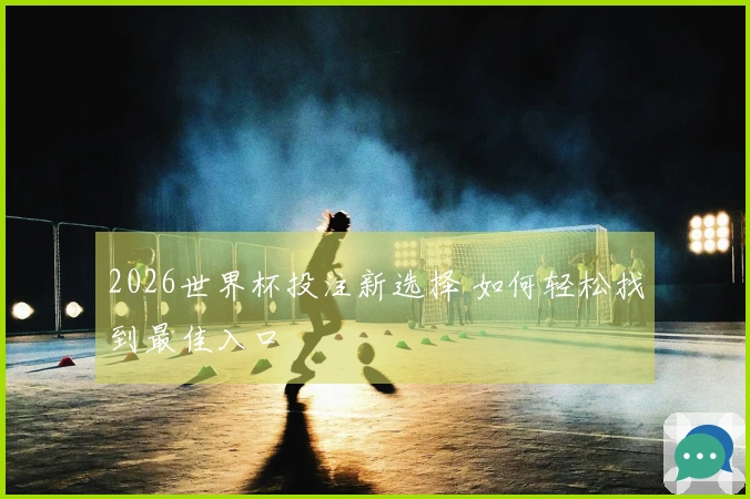 2026世界杯投注新选择 如何轻松找到最佳入口