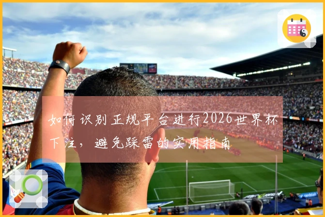 如何识别正规平台进行2026世界杯下注，避免踩雷的实用指南
