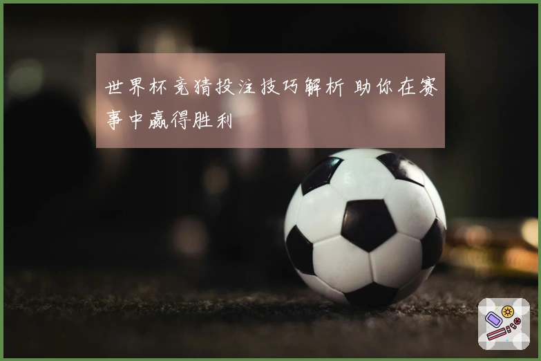 世界杯竞猜投注技巧解析 助你在赛事中赢得胜利