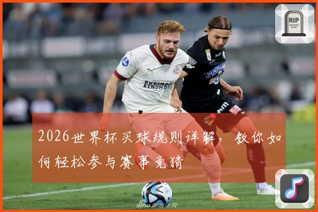 2026世界杯买球规则详解，教你如何轻松参与赛事竞猜