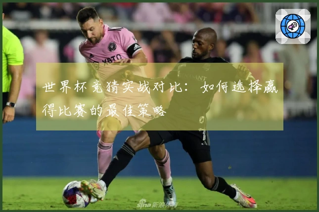 世界杯竞猜实战对比：如何选择赢得比赛的最佳策略