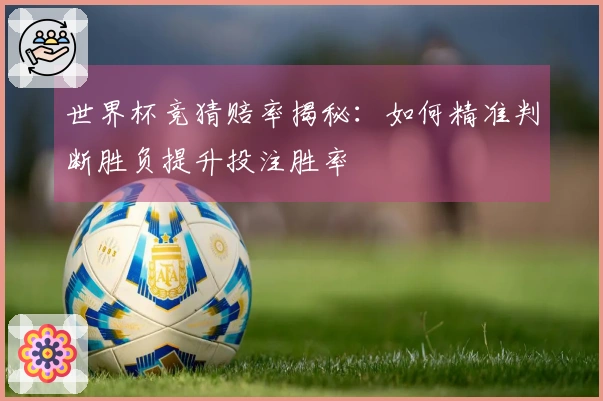 世界杯竞猜赔率揭秘：如何精准判断胜负提升投注胜率