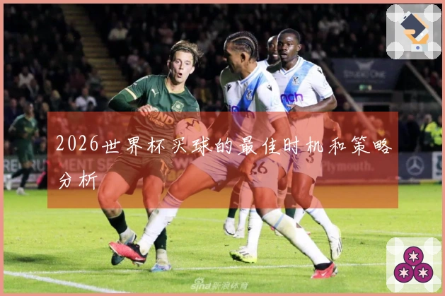 2026世界杯买球的最佳时机和策略分析