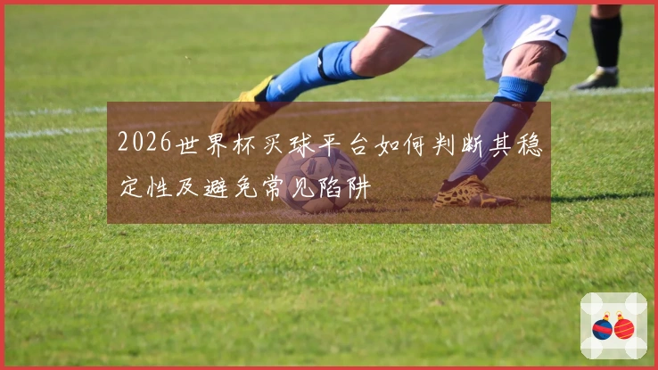 2026世界杯买球平台如何判断其稳定性及避免常见陷阱