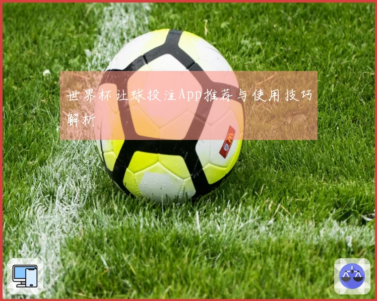 世界杯让球投注App推荐与使用技巧解析