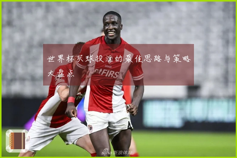 世界杯买球投注的最佳思路与策略大盘点
