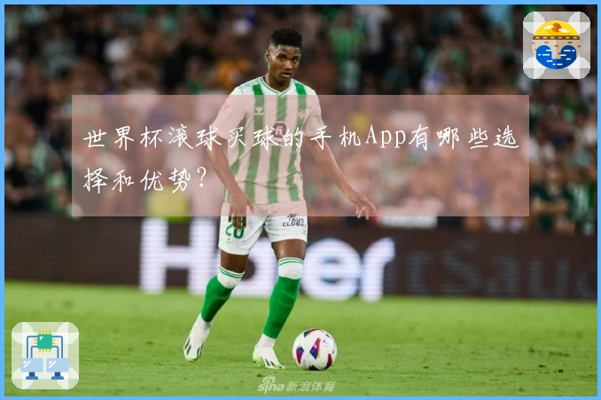 世界杯滚球买球的手机App有哪些选择和优势？