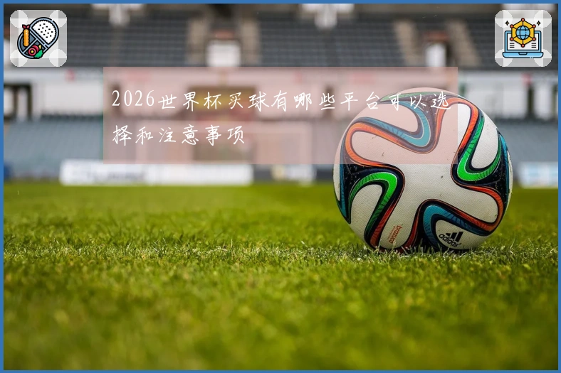 2026世界杯买球有哪些平台可以选择和注意事项
