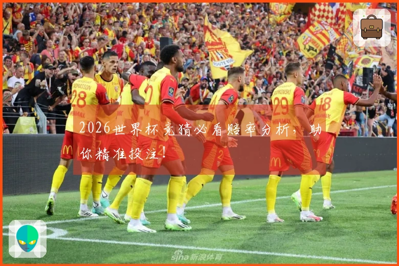 2026世界杯竞猜必看赔率分析，助你精准投注！