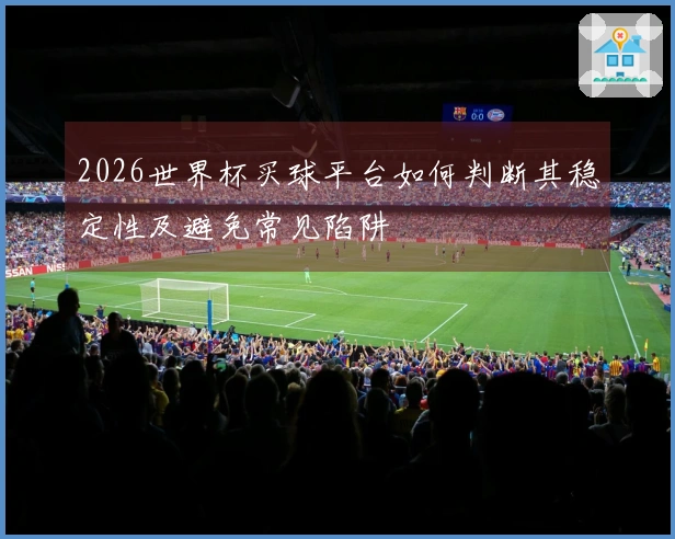 2026世界杯买球平台如何判断其稳定性及避免常见陷阱