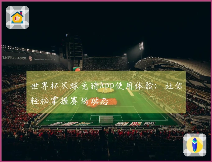 世界杯买球竞猜App使用体验：让你轻松掌握赛场动态