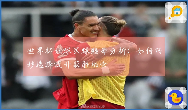 世界杯让球买球赔率分析：如何巧妙选择提升获胜机会