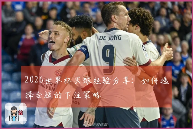 2026世界杯买球经验分享：如何选择合适的下注策略