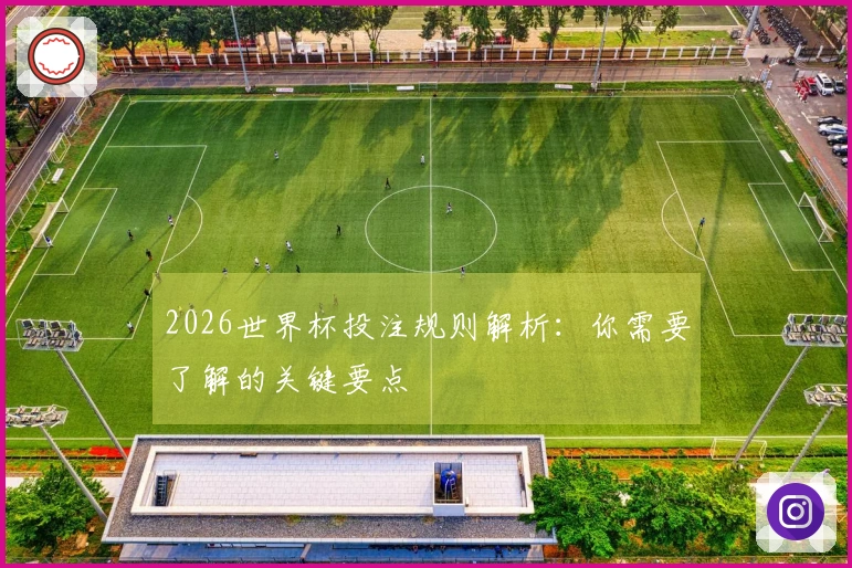 2026世界杯投注规则解析：你需要了解的关键要点