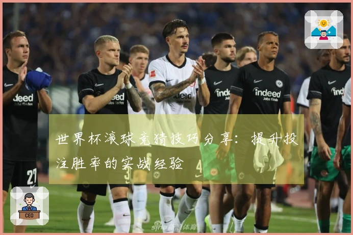 世界杯滚球竞猜技巧分享：提升投注胜率的实战经验