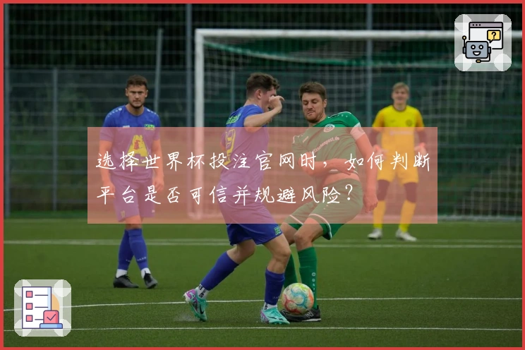 选择世界杯投注官网时，如何判断平台是否可信并规避风险？