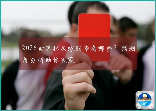 2026世界杯买球赔率有哪些?预测与分析助你决策