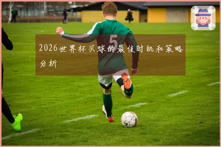 2026世界杯买球的最佳时机和策略分析