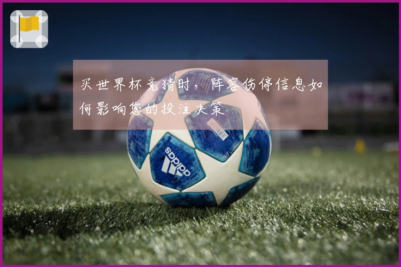 买世界杯竞猜时，阵容伤停信息如何影响您的投注决策