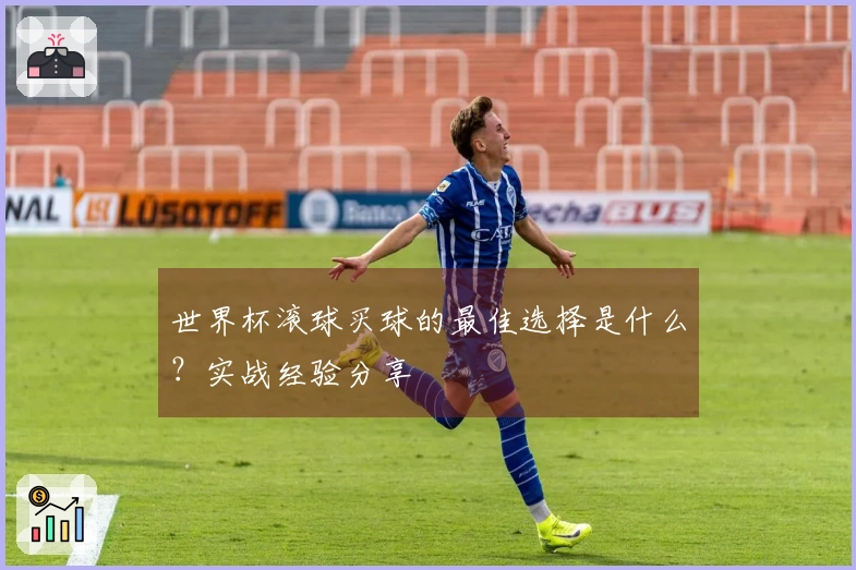 世界杯滚球买球的最佳选择是什么？实战经验分享