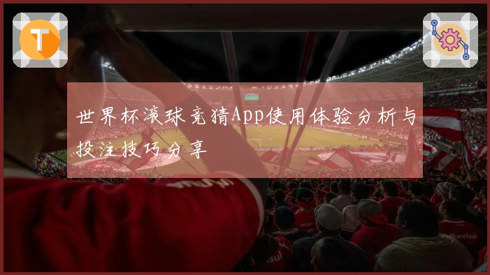 世界杯滚球竞猜App使用体验分析与投注技巧分享