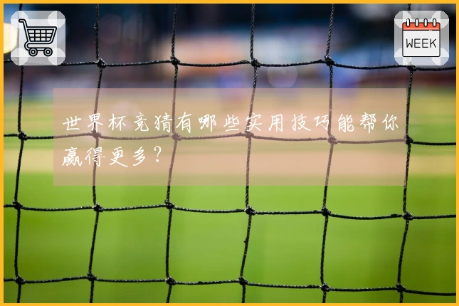 世界杯竞猜有哪些实用技巧能帮你赢得更多？