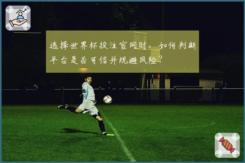 选择世界杯投注官网时，如何判断平台是否可信并规避风险？