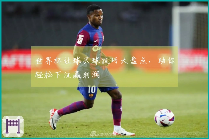 世界杯让球买球技巧大盘点,助你轻松下注赢利润