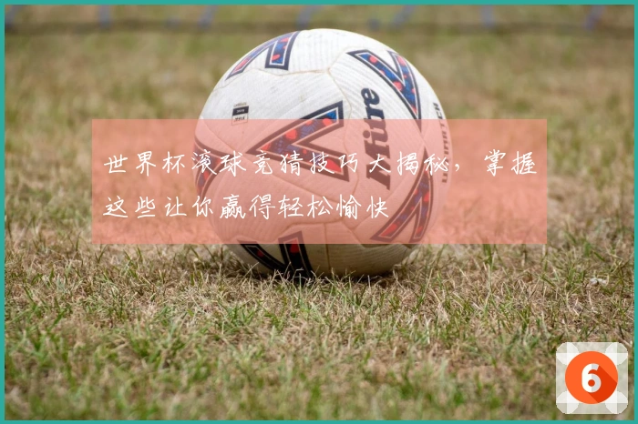 世界杯滚球竞猜技巧大揭秘，掌握这些让你赢得轻松愉快