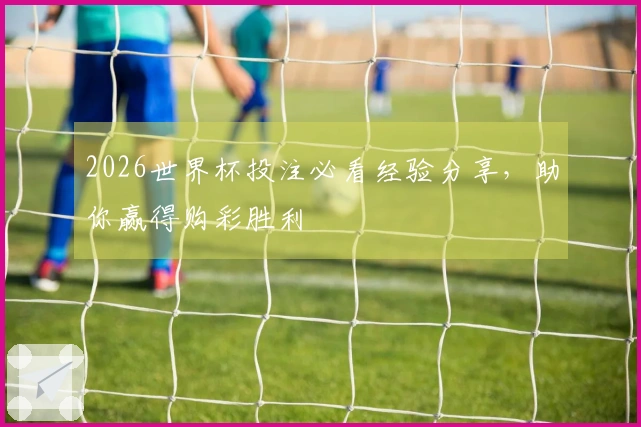 2026世界杯投注必看经验分享，助你赢得购彩胜利