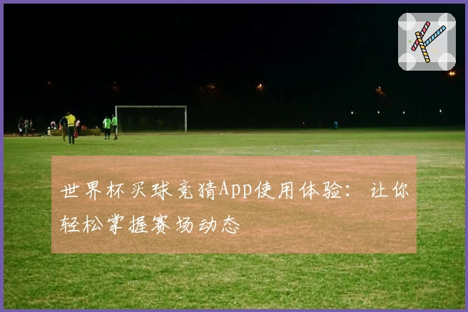 世界杯买球竞猜App使用体验:让你轻松掌握赛场动态