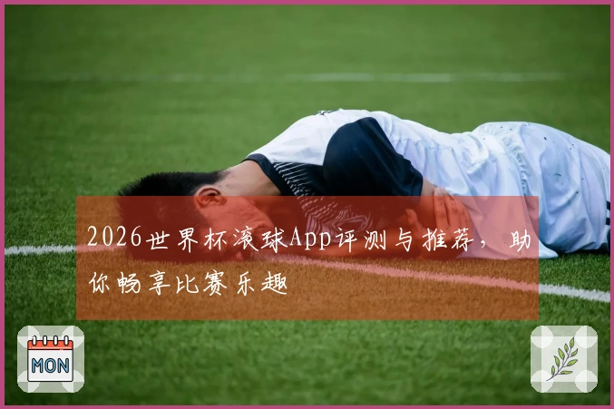 2026世界杯滚球App评测与推荐，助你畅享比赛乐趣